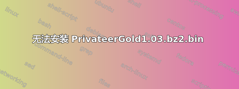 无法安装 PrivateerGold1.03.bz2.bin