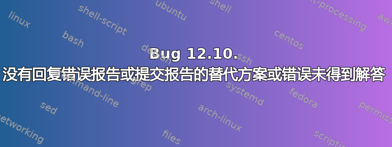 Bug 12.10. 没有回复错误报告或提交报告的替代方案或错误未得到解答