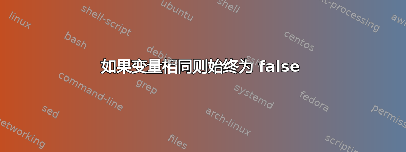 如果变量相同则始终为 false