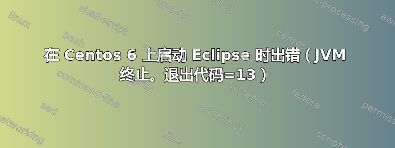 在 Centos 6 上启动 Eclipse 时出错（JVM 终止。退出代码=13）