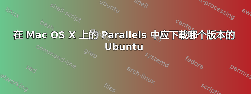 在 Mac OS X 上的 Parallels 中应下载哪个版本的 Ubuntu