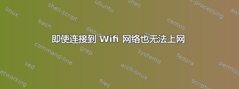 即使连接到 Wifi 网络也无法上网