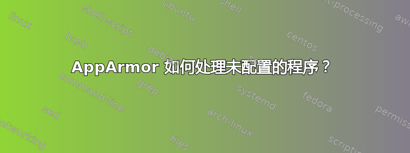 AppArmor 如何处理未配置的程序？