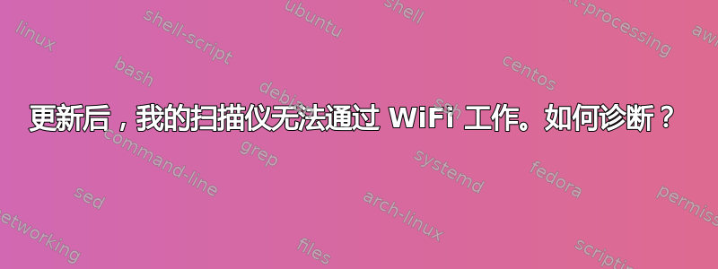 更新后，我的扫描仪无法通过 WiFi 工作。如何诊断？