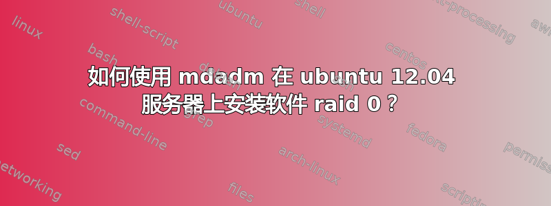 如何使用 mdadm 在 ubuntu 12.04 服务器上安装软件 raid 0？