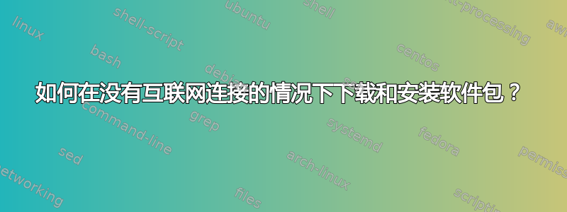 如何在没有互联网连接的情况下下载和安装软件包？