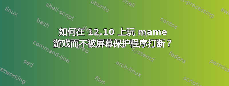 如何在 12.10 上玩 mame 游戏而不被屏幕保护程序打断？