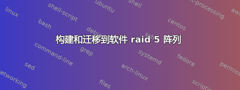 构建和迁移到软件 raid 5 阵列