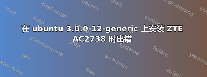 在 ubuntu 3.0.0-12-generic 上安装 ZTE AC2738 时出错