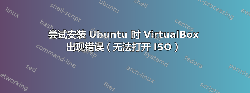 尝试安装 Ubuntu 时 VirtualBox 出现错误（无法打开 ISO）