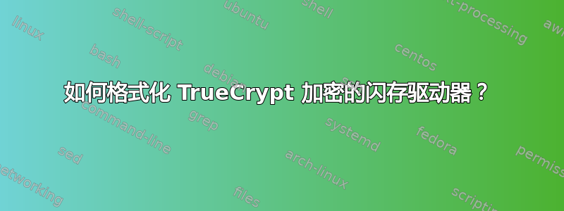 如何格式化 TrueCrypt 加密的闪存驱动器？