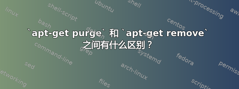 `apt-get purge` 和 `apt-get remove` 之间有什么区别？