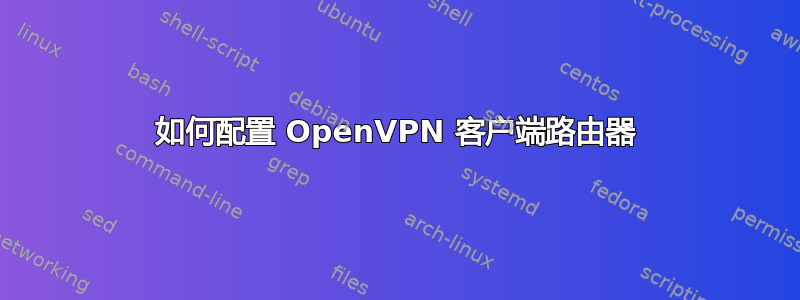 如何配置 OpenVPN 客户端路由器