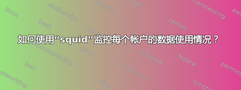 如何使用“squid”监控每个帐户的数据使用情况？