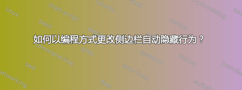 如何以编程方式更改侧边栏自动隐藏行为？