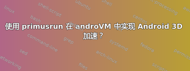 使用 primusrun 在 androVM 中实现 Android 3D 加速？