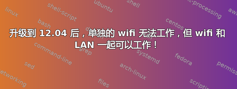 升级到 12.04 后，单独的 wifi 无法工作，但 wifi 和 LAN 一起可以工作！