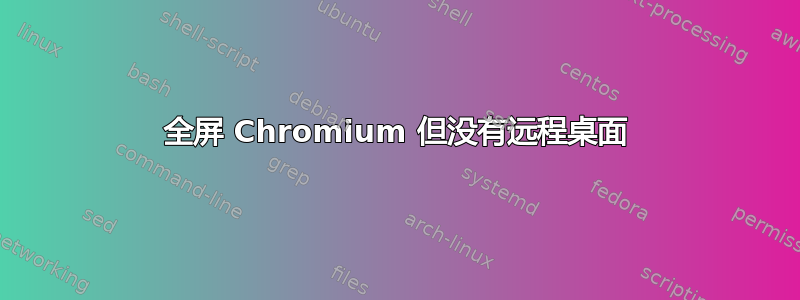 全屏 Chromium 但没有远程桌面