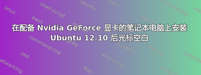 在配备 Nvidia GeForce 显卡的笔记本电脑上安装 Ubuntu 12.10 后光标空白