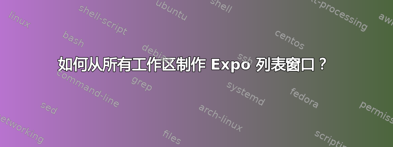 如何从所有工作区制作 Expo 列表窗口？