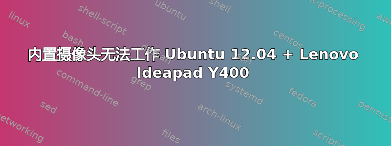 内置摄像头无法工作 Ubuntu 12.04 + Lenovo Ideapad Y400