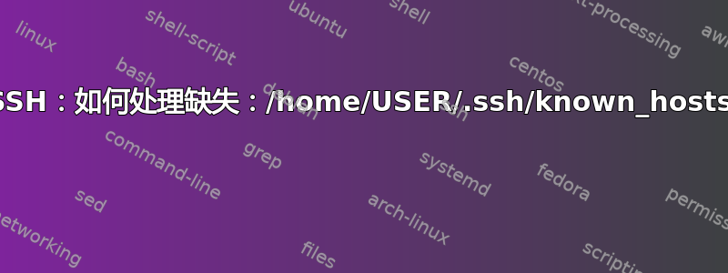 SSH：如何处理缺失：/home/USER/.ssh/known_hosts 