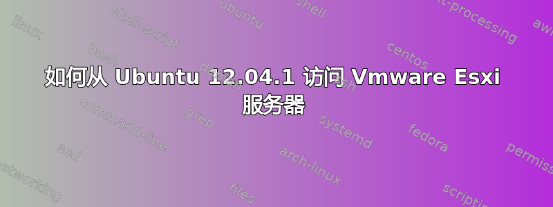 如何从 Ubuntu 12.04.1 访问 Vmware Esxi 服务器