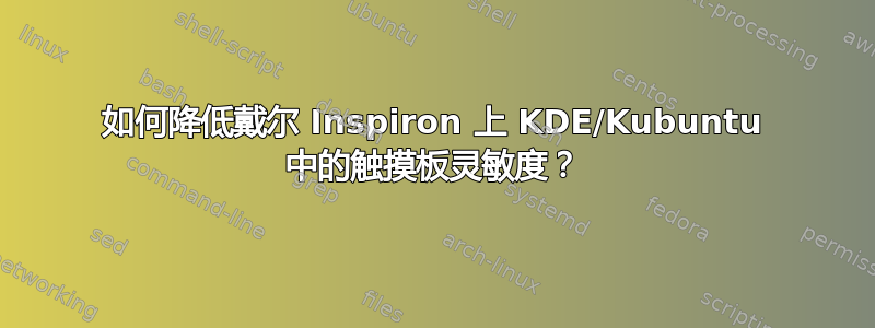 如何降低戴尔 Inspiron 上 KDE/Kubuntu 中的触摸板灵敏度？