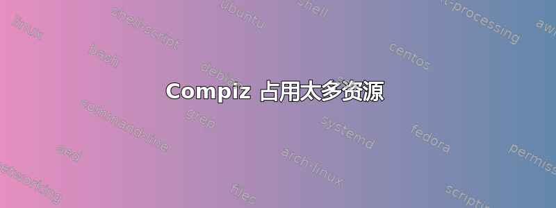 Compiz 占用太多资源