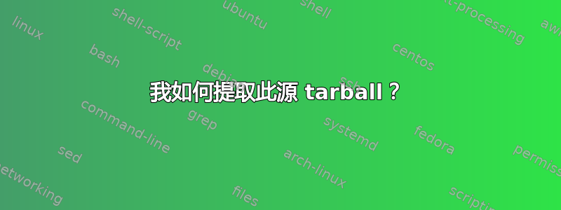 我如何提取此源 tarball？