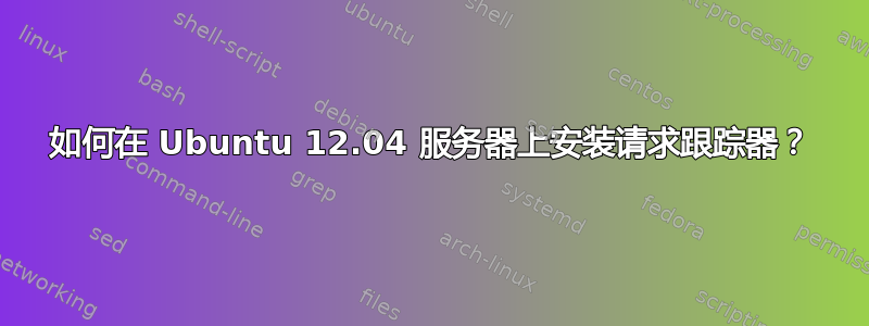 如何在 Ubuntu 12.04 服务器上安装请求跟踪器？