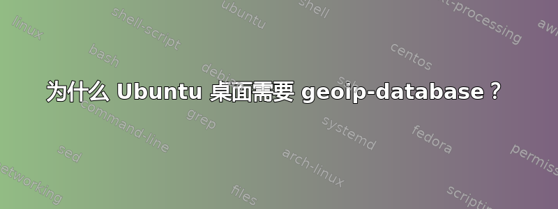 为什么 Ubuntu 桌面需要 geoip-database？