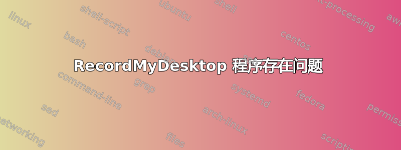 RecordMyDesktop 程序存在问题