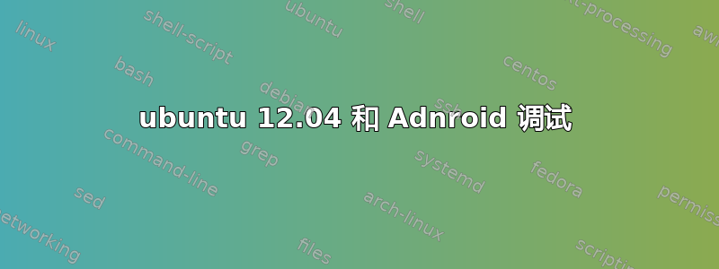 ubuntu 12.04 和 Adnroid 调试