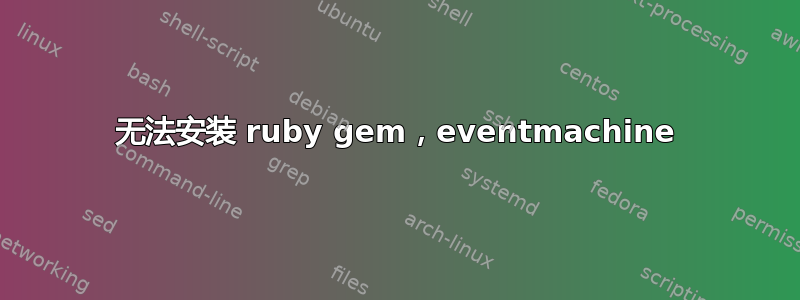 无法安装 ruby​​ gem，eventmachine