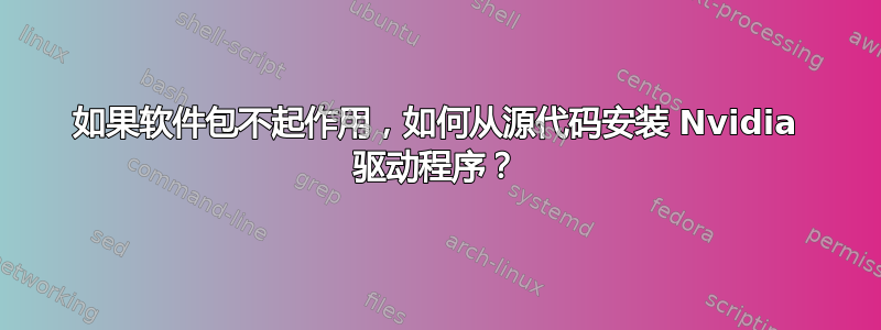 如果软件包不起作用，如何从源代码安装 Nvidia 驱动程序？