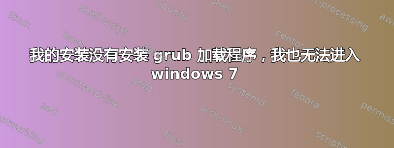 我的安装没有安装 grub 加载程序，我也无法进入 windows 7