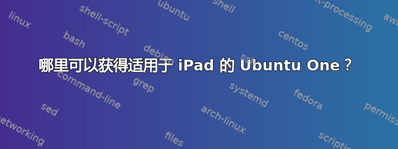 哪里可以获得适用于 iPad 的 Ubuntu One？