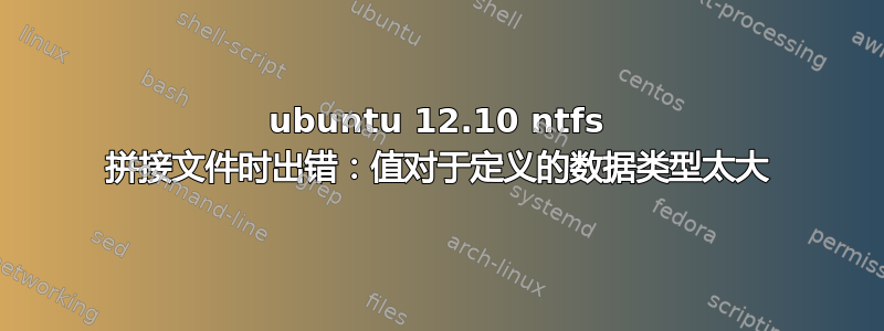 ubuntu 12.10 ntfs 拼接文件时出错：值对于定义的数据类型太大