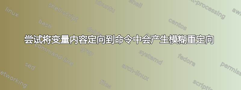 尝试将变量内容定向到命令中会产生模糊重定向