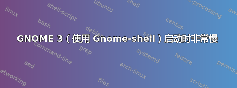 GNOME 3（使用 Gnome-shell）启动时非常慢