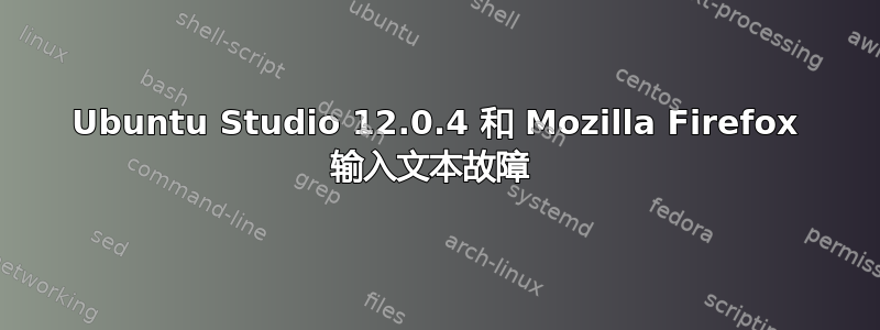 Ubuntu Studio 12.0.4 和 Mozilla Firefox 输入文本故障 