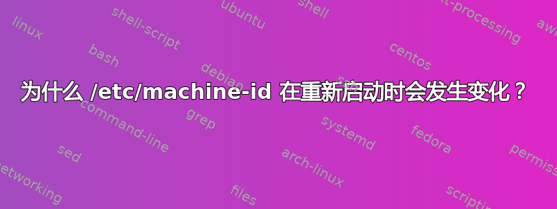 为什么 /etc/machine-id 在重新启动时会发生变化？