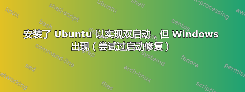 安装了 Ubuntu 以实现双启动，但 Windows 出现（尝试过启动修复）