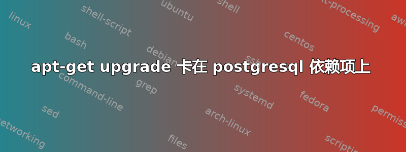 apt-get upgrade 卡在 postgresql 依赖项上