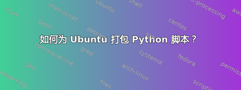 如何为 Ubuntu 打包 Python 脚本？