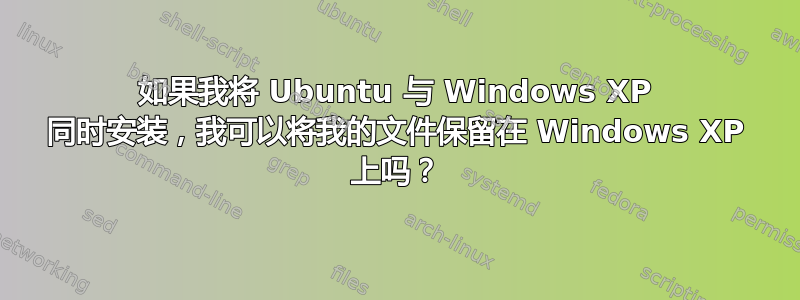 如果我将 Ubuntu 与 Windows XP 同时安装，我可以将我的文件保留在 Windows XP 上吗？