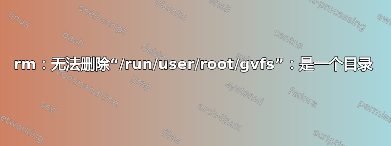 rm：无法删除“/run/user/root/gvfs”：是一个目录