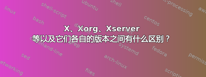 X、Xorg、Xserver 等以及它们各自的版本之间有什么区别？