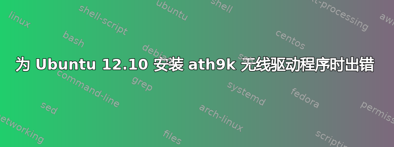 为 Ubuntu 12.10 安装 ath9k 无线驱动程序时出错